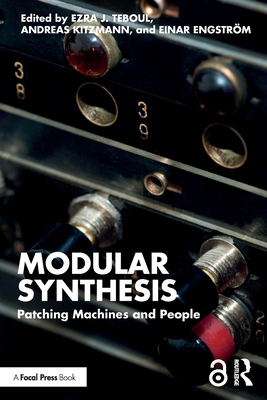 Modular Synthesis: Patching Machines and People - Teboul, Ezra J (Editor), and Kitzmann, Andreas (Editor), and Engstrm, Einar (Editor)