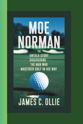 Moe Norman Biography: The Untold Story Discovering the Man Who Mastered Golf in His Way. - Ollie, James C