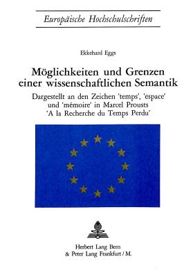 Moeglichkeiten Und Grenzen Einer Wissenschaftlichen Semantik: Dargestellt an Den Zeichen Temps, Espace Und Memoire in Marcel Prousts -a la Recherche Du Temps Perdu- - Eggs, Ekkehard