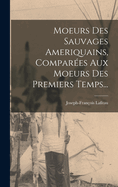 Moeurs Des Sauvages Ameriquains, Comparees Aux Moeurs Des Premiers Temps...