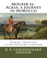Mogreb-El-Acksa; A Journey in Morocco: By: R. B. Cunninghame Graham (24 May 1852 - 20 March 1936) Was a Scottish Politician, Writer, Journalist and Adventurer.