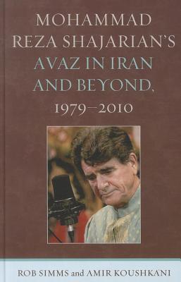 Mohammad Reza Shajarian's Avaz in Iran and Beyond, 1979-2010 - Simms, Rob, and Koushkani, Amir