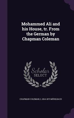 Mohammed Ali and his House, tr. From the German by Chapman Coleman - Coleman, Chapman, Mrs., and Mhlbach, L 1814-1873