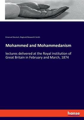 Mohammed and Mohammedanism: lectures delivered at the Royal institution of Great Britain in February and March, 1874 - Deutsch, Emanuel, and Smith, Reginald Bosworth