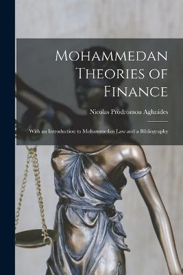 Mohammedan Theories of Finance: With an Introduction to Mohammedan Law and a Bibliography - Aghnides, Nicolas Prodromou