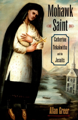 Mohawk Saint: Catherine Tekakwitha and the Jesuits - Greer, Allan