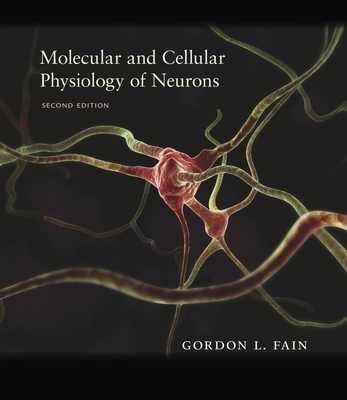 Molecular and Cellular Physiology of Neurons: Second Edition - Fain, Gordon L, and O'Dell, Thomas (Contributions by)