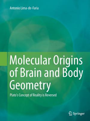 Molecular Origins of Brain and Body Geometry: Plato's Concept of Reality Is Reversed - Lima-De-Faria, Antonio