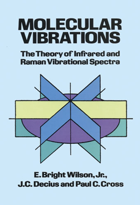 Molecular Vibrations: The Theory of Infrared and Raman Vibrational Spectra - Wilson, E Bright, and Decius, J C, and Cross, Paul C