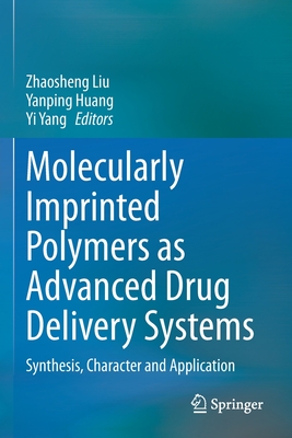 Molecularly Imprinted Polymers as Advanced Drug Delivery Systems: Synthesis, Character and Application - Liu, Zhaosheng (Editor), and Huang, Yanping (Editor), and Yang, Yi (Editor)