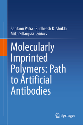 Molecularly Imprinted Polymers: Path to Artificial Antibodies - Patra, Santanu (Editor), and Shukla, Sudheesh K. (Editor), and Sillanp, Mika (Editor)