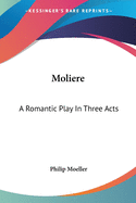 Moliere: A Romantic Play In Three Acts