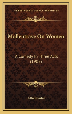 Mollentrave on Women: A Comedy in Three Acts (1905) - Sutro, Alfred