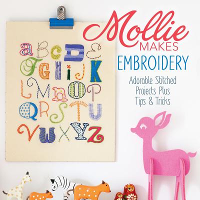 Mollie Makes Embroidery: Adorable Stitched Projects Plus Tips & Tricks - Mollie Makes