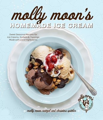 Molly Moon's Homemade Ice Cream: Sweet Seasonal Recipes for Ice Creams, Sorbets, and Toppings Made with Local Ingredients - Neitzel, Molly Moon, and Spittler, Christina, and Barnard, Kathryn (Photographer)