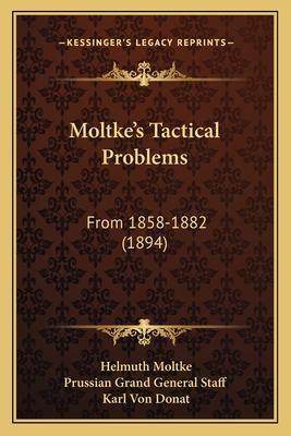 Moltke's Tactical Problems: From 1858-1882 (1894) - Moltke, Helmuth, and Prussian Grand General (Editor), and Donat, Karl Von (Translated by)