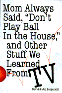 Mom Always Said, "Don't Play Ball in the House, .."And Other Stuff We Learned Form TV - Borgenicht, David, and Borgenicht, Joe