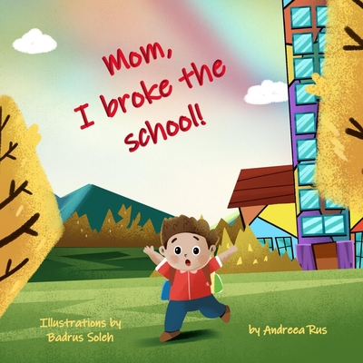 Mom, I broke the school! - Soleh, Badrus (Illustrator), and Rus, Andreea