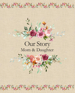 Mom Journal To Children Our Story Mom and Daughter A Mother's Memory Book and Keepsake Diary to Her Child: A Lovely Vintage Style Floral Notebook With Prompts and Inspirational Quotes Glossy Cover Lined and Blank Pages For Women To Write In