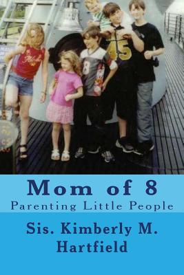 Mom of 8: Parenting Little People - Hartfield, Kimberly M