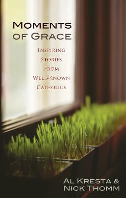 Moments of Grace: Inspiring Stories from Well-Known Catholics - Kresta, Al, and Thomm, Nick