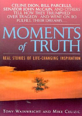 Moments of Truth: Real Stories of Life-Changing Inspiration - Wainwright, Tony, and Celizic, Mike