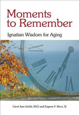 Moments to Remember: Ignatian Wisdom for Aging - Smith, Carol Ann (Editor)