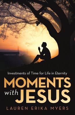 Moments with Jesus: Investments of Time for Life in Eternity - Myers, Lauren Erika