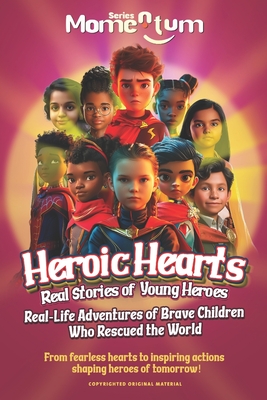 Momentum Series: Heroic Hearts: Real Stories of Young Heroes, From fearless hearts to inspiring actions shaping heroes of tomorrow!: Real-Life Adventures of Brave Children Who Rescued the World. - Mahrous, Beshoy Shenouda