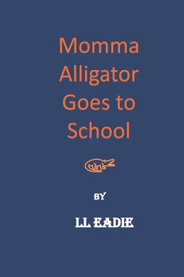 Momma Alligator Goes To School - Eadie, LL