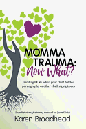 Momma Trauma: What Now?: Finding Hope When Your Child Battles Pornography or Other Challenging Issues