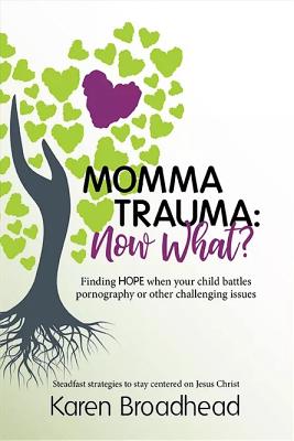 Momma Trauma: What Now?: Finding Hope When Your Child Battles Pornography or Other Challenging Issues - Broadhead, Karen