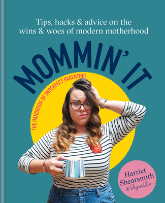 Mommin' It: Tips, Hacks & Advice on the Wins and Woes of Modern Motherhood - Shearsmith, Harriet
