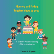 Mommy and Daddy teach me how to pray: A parent's guide to teach children how to pray