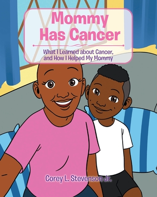 Mommy Has Cancer: What I Learned about Cancer, and How I Helped My Mommy - Stevenson, Corey L, Jr.