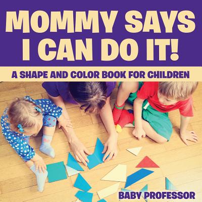 Mommy Says I Can Do It! A Shape and Color Book for Children - Baby Professor