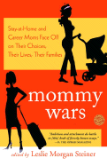 Mommy Wars: Stay-At-Home and Career Moms Face Off on Their Choices, Their Lives, Their Families
