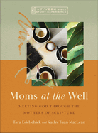 Moms at the Well: Meeting God Through the Mothers of Scripture--A 7-Week Bible Study