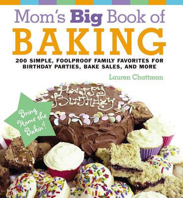 Mom's Big Book of Baking: 200 Simple, Foolproof Family Favorites for Birthday Parties, Bake Sales, and More - Chattman, Lauren