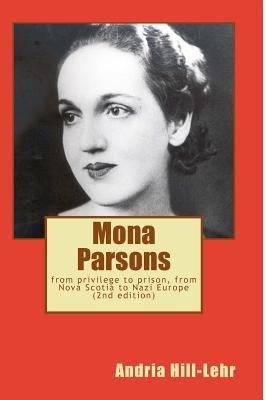 Mona Parsons: From Privilege to Prison, from Nova Scotia to Nazi Europe - Hill-Lehr, Andria