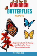 Monarch Butterflies as Pets: A Beginner's Guide To Raising And Caring For These Remarkable Insects