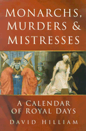 Monarchs, Murders & Mistresses: A Calendar of Royal Days - Hilliam, David