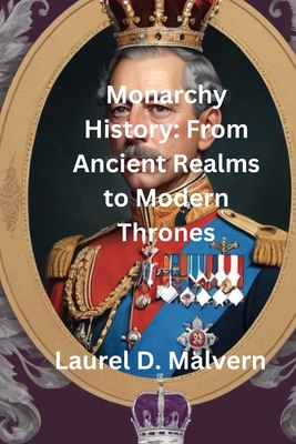 Monarchy History: From Ancient Realms to Modern Thrones - Malvern, Laurel D