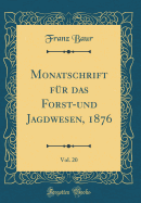 Monatschrift Fr Das Forst-Und Jagdwesen, 1876, Vol. 20 (Classic Reprint)