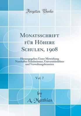 Monatsschrift Fur Hohere Schulen, 1908, Vol. 7: Herausgegeben Unter Mitwirkung Namhafter Schulmanner, Universitatslehrer Und Verwaltungsbeamten (Classic Reprint) - Matthias, A