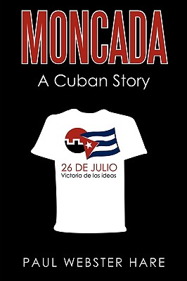 Moncada: A Cuban Story - Paul Webster Hare, Webster Hare