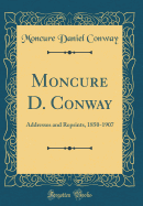 Moncure D. Conway: Addresses and Reprints, 1850-1907 (Classic Reprint)