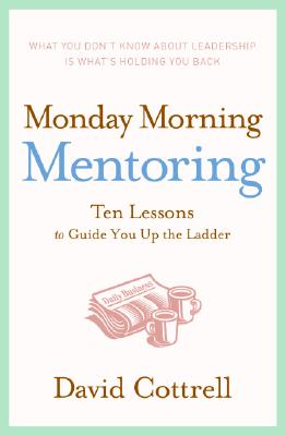 Monday Morning Mentoring: Ten Lessons to Guide You Up the Ladder - Cottrell, David