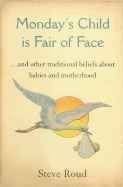 Monday's Child Is Fair of Face: ...and Other Traditional Beliefs about Babies and Motherhood - Roud, Steve