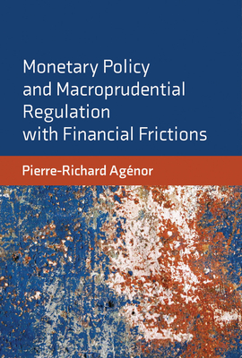 Monetary Policy and Macroprudential Regulation with Financial Frictions - Agenor, Pierre-Richard